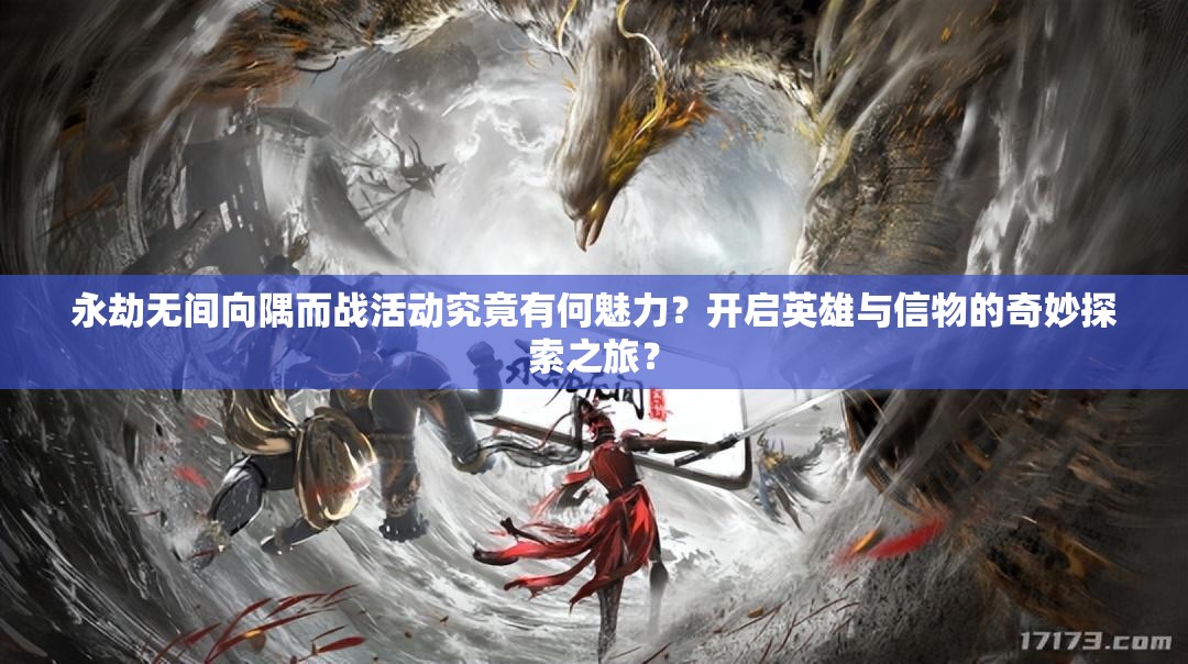 永劫无间向隅而战活动究竟有何魅力？开启英雄与信物的奇妙探索之旅？