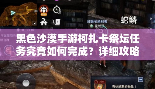 黑色沙漠手游柯扎卡祭坛任务究竟如何完成？详细攻略揭秘！