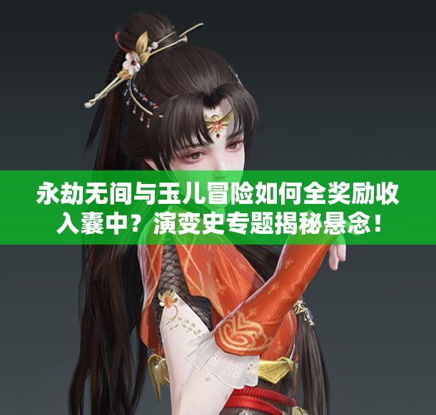永劫无间与玉儿冒险如何全奖励收入囊中？演变史专题揭秘悬念！
