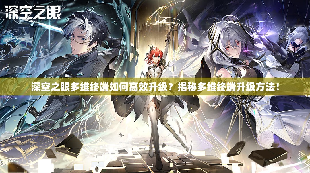 深空之眼多维终端如何高效升级？揭秘多维终端升级方法！