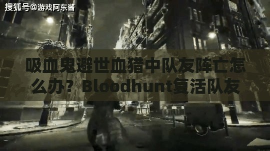 吸血鬼避世血猎中队友阵亡怎么办？Bloodhunt复活队友的绝密方法大揭秘！