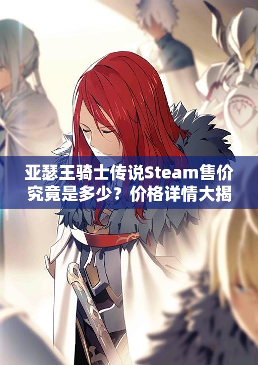 亚瑟王骑士传说Steam售价究竟是多少？价格详情大揭秘！