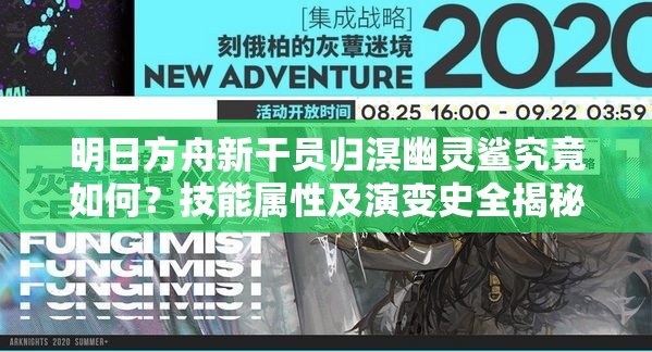 明日方舟新干员归溟幽灵鲨究竟如何？技能属性及演变史全揭秘