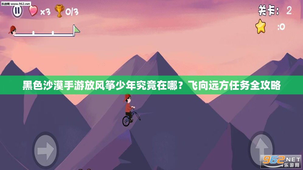黑色沙漠手游放风筝少年究竟在哪？飞向远方任务全攻略