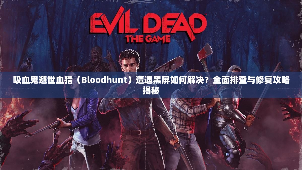 吸血鬼避世血猎（Bloodhunt）遭遇黑屏如何解决？全面排查与修复攻略揭秘
