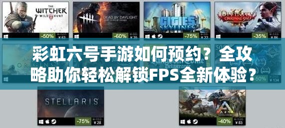 彩虹六号手游如何预约？全攻略助你轻松解锁FPS全新体验？