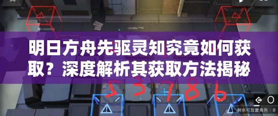 明日方舟先驱灵知究竟如何获取？深度解析其获取方法揭秘