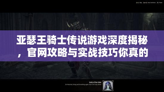 亚瑟王骑士传说游戏深度揭秘，官网攻略与实战技巧你真的掌握了吗？