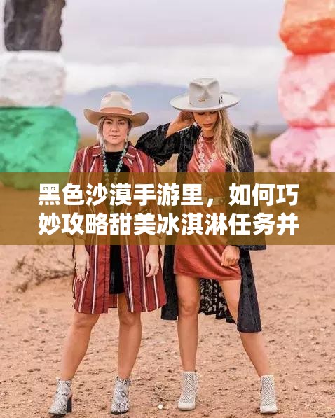 黑色沙漠手游里，如何巧妙攻略甜美冰淇淋任务并智慧管理资源？