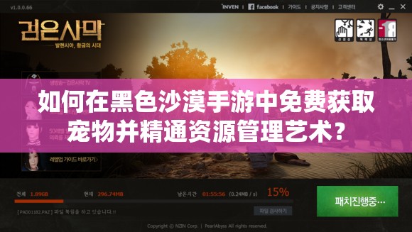 如何在黑色沙漠手游中免费获取宠物并精通资源管理艺术？