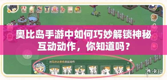 奥比岛手游中如何巧妙解锁神秘互动动作，你知道吗？