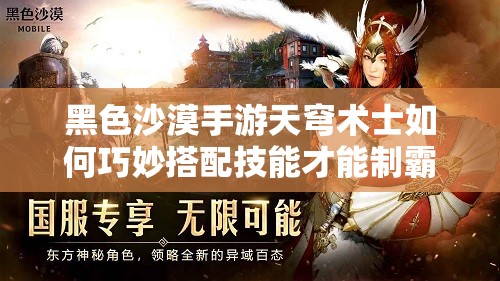 黑色沙漠手游天穹术士如何巧妙搭配技能才能制霸全场？