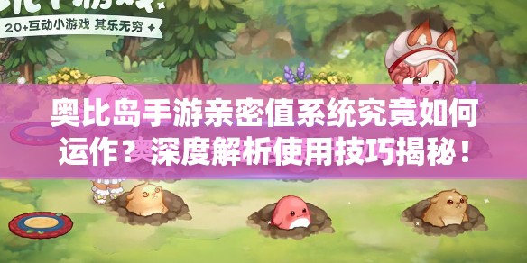 奥比岛手游亲密值系统究竟如何运作？深度解析使用技巧揭秘！