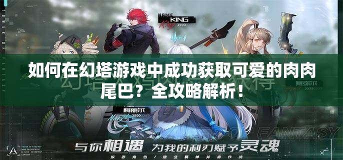 如何在幻塔游戏中成功获取可爱的肉肉尾巴？全攻略解析！