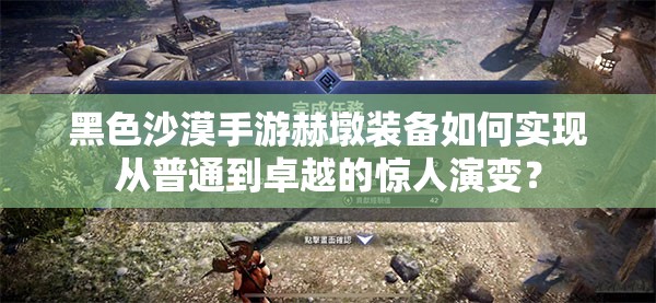 黑色沙漠手游赫墩装备如何实现从普通到卓越的惊人演变？