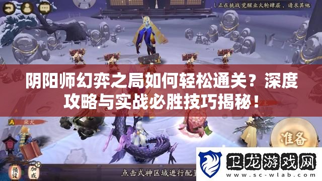 阴阳师幻弈之局如何轻松通关？深度攻略与实战必胜技巧揭秘！