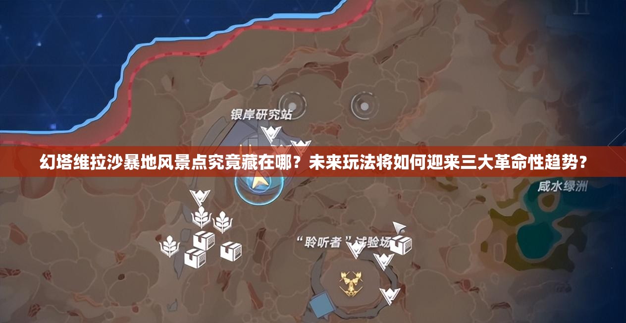 幻塔维拉沙暴地风景点究竟藏在哪？未来玩法将如何迎来三大革命性趋势？