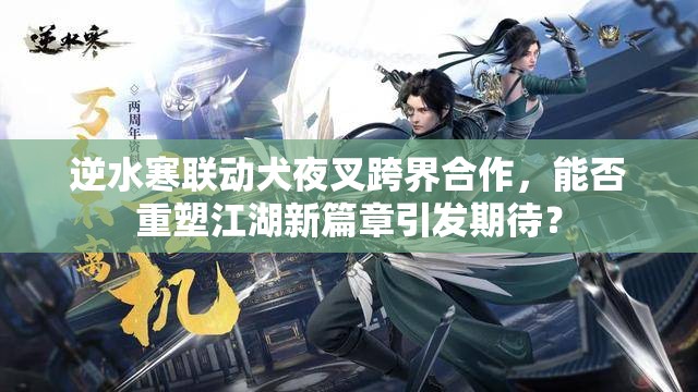 逆水寒联动犬夜叉跨界合作，能否重塑江湖新篇章引发期待？