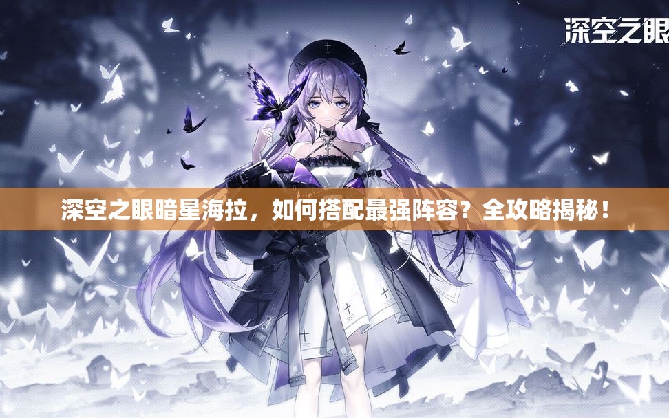 深空之眼暗星海拉，如何搭配最强阵容？全攻略揭秘！