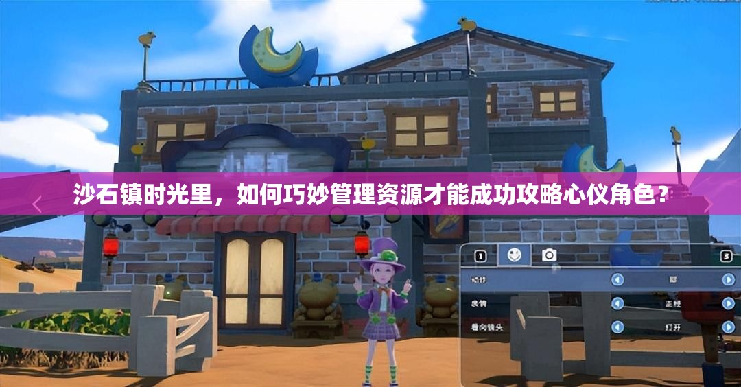 沙石镇时光里，如何巧妙管理资源才能成功攻略心仪角色？