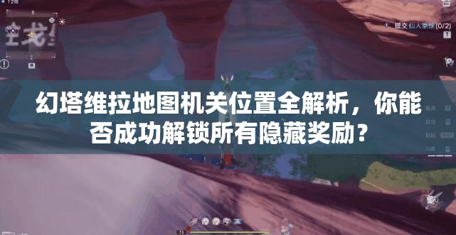 幻塔维拉地图机关位置全解析，你能否成功解锁所有隐藏奖励？