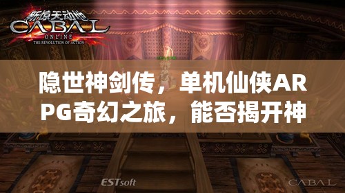 隐世神剑传，单机仙侠ARPG奇幻之旅，能否揭开神剑背后的惊天秘密？