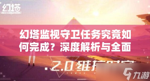 幻塔监视守卫任务究竟如何完成？深度解析与全面攻略来袭！