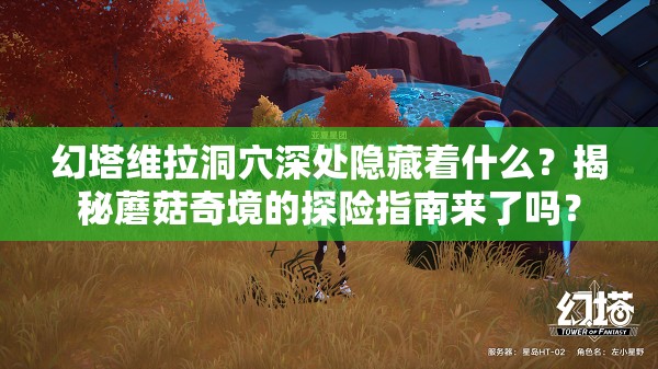 幻塔维拉洞穴深处隐藏着什么？揭秘蘑菇奇境的探险指南来了吗？