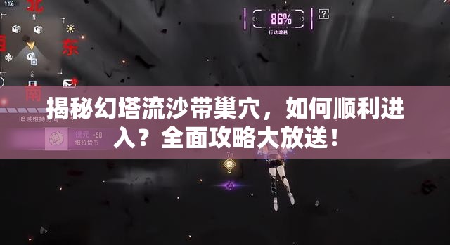 揭秘幻塔流沙带巢穴，如何顺利进入？全面攻略大放送！