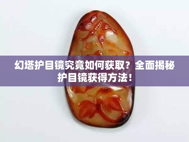 幻塔护目镜究竟如何获取？全面揭秘护目镜获得方法！