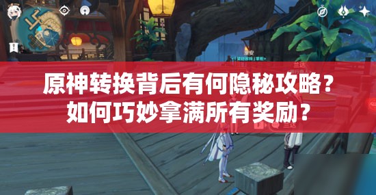 原神转换背后有何隐秘攻略？如何巧妙拿满所有奖励？