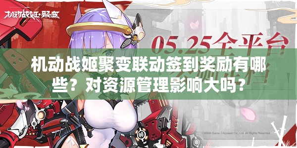 机动战姬聚变联动签到奖励有哪些？对资源管理影响大吗？