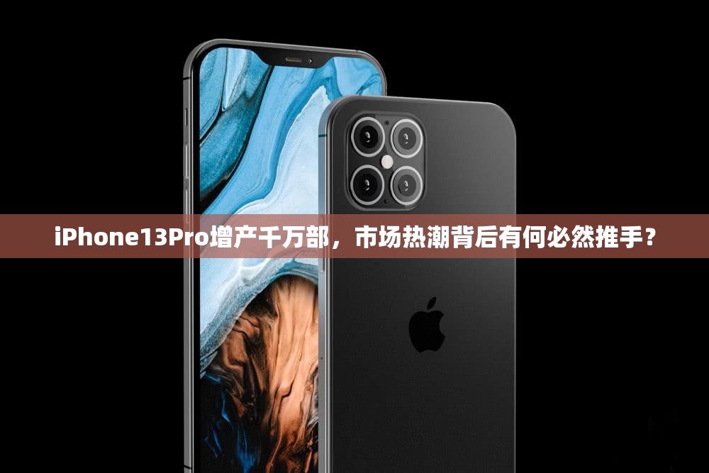 iPhone13Pro增产千万部，市场热潮背后有何必然推手？