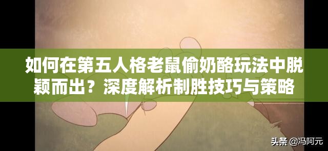 如何在第五人格老鼠偷奶酪玩法中脱颖而出？深度解析制胜技巧与策略！