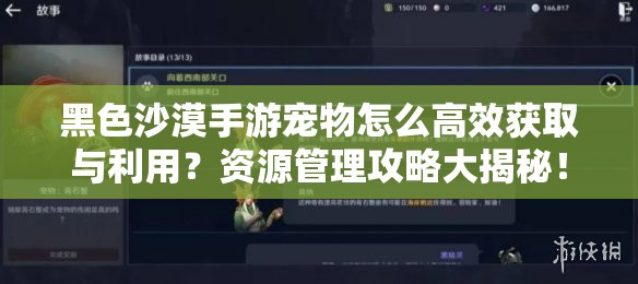 黑色沙漠手游宠物怎么高效获取与利用？资源管理攻略大揭秘！