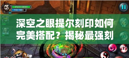 深空之眼提尔刻印如何完美搭配？揭秘最强刻印推荐方案！
