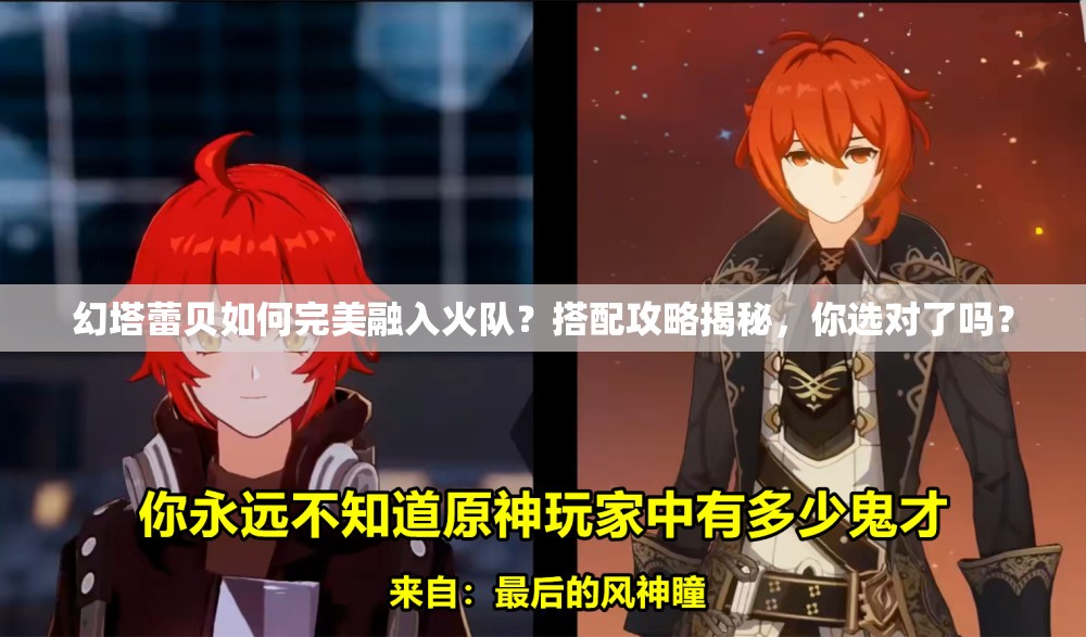 幻塔蕾贝如何完美融入火队？搭配攻略揭秘，你选对了吗？