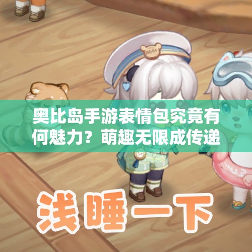 奥比岛手游表情包究竟有何魅力？萌趣无限成传递快乐新语言？