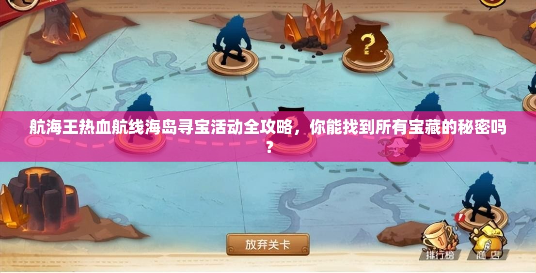 航海王热血航线海岛寻宝活动全攻略，你能找到所有宝藏的秘密吗？