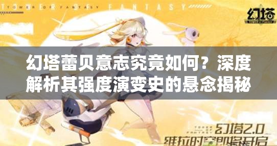 幻塔蕾贝意志究竟如何？深度解析其强度演变史的悬念揭秘