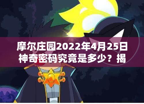 摩尔庄园2022年4月25日神奇密码究竟是多少？揭秘当日兑换码！