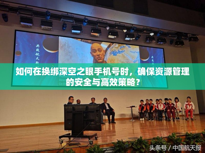 如何在换绑深空之眼手机号时，确保资源管理的安全与高效策略？