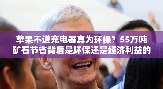 苹果不送充电器真为环保？55万吨矿石节省背后是环保还是经济利益的考量？