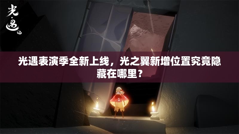 光遇表演季全新上线，光之翼新增位置究竟隐藏在哪里？