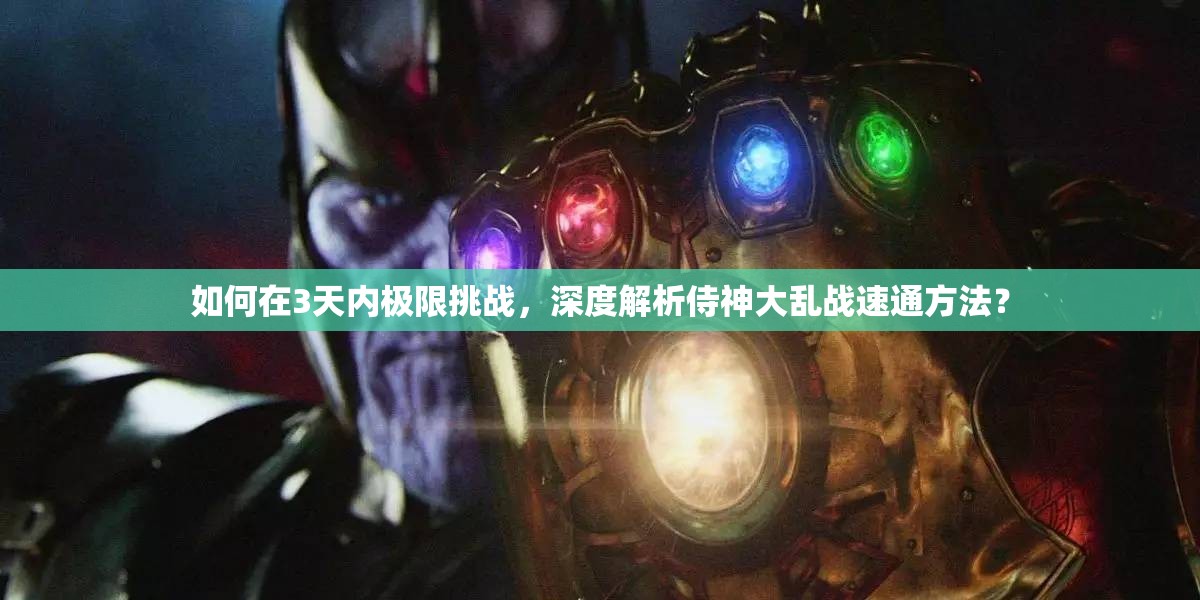 如何在3天内极限挑战，深度解析侍神大乱战速通方法？