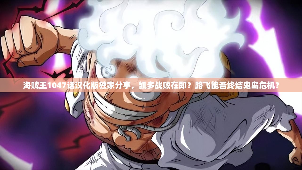 海贼王1047话汉化版独家分享，凯多战败在即？路飞能否终结鬼岛危机？