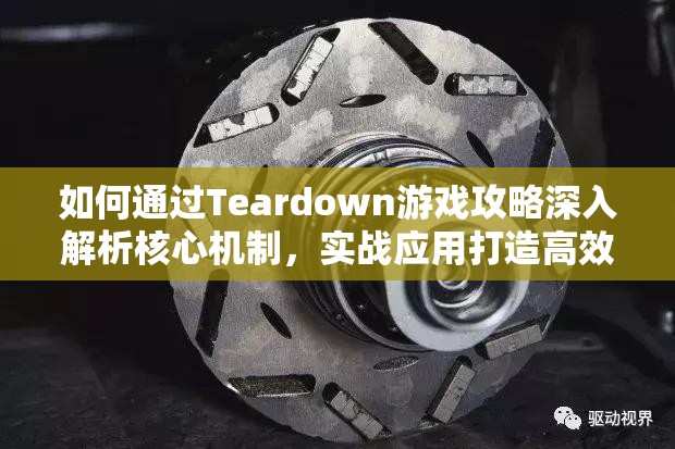 如何通过Teardown游戏攻略深入解析核心机制，实战应用打造高效界面？