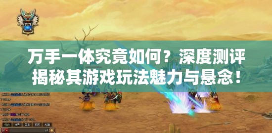万手一体究竟如何？深度测评揭秘其游戏玩法魅力与悬念！