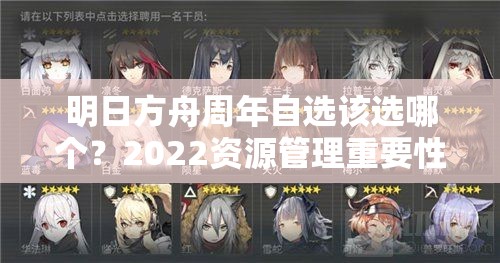 明日方舟周年自选该选哪个？2022资源管理重要性及策略推荐揭秘
