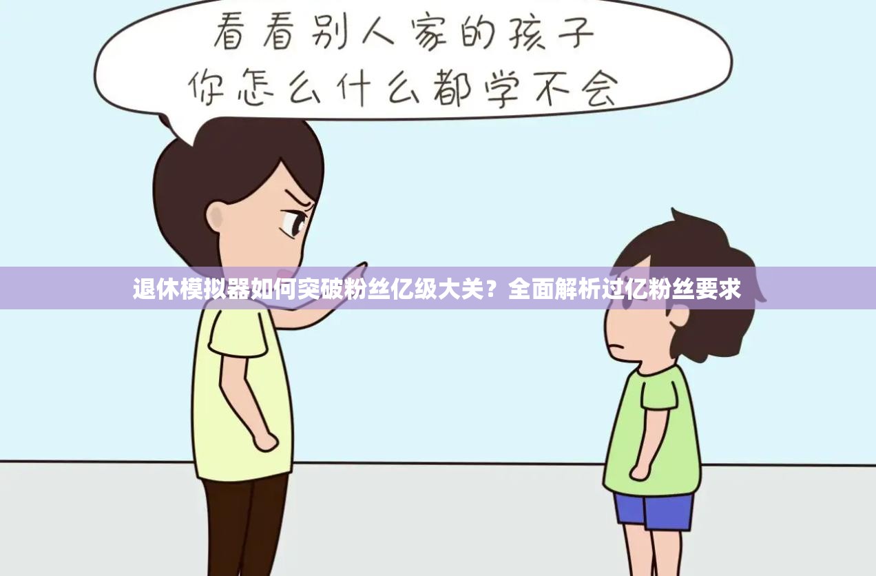 退休模拟器如何突破粉丝亿级大关？全面解析过亿粉丝要求